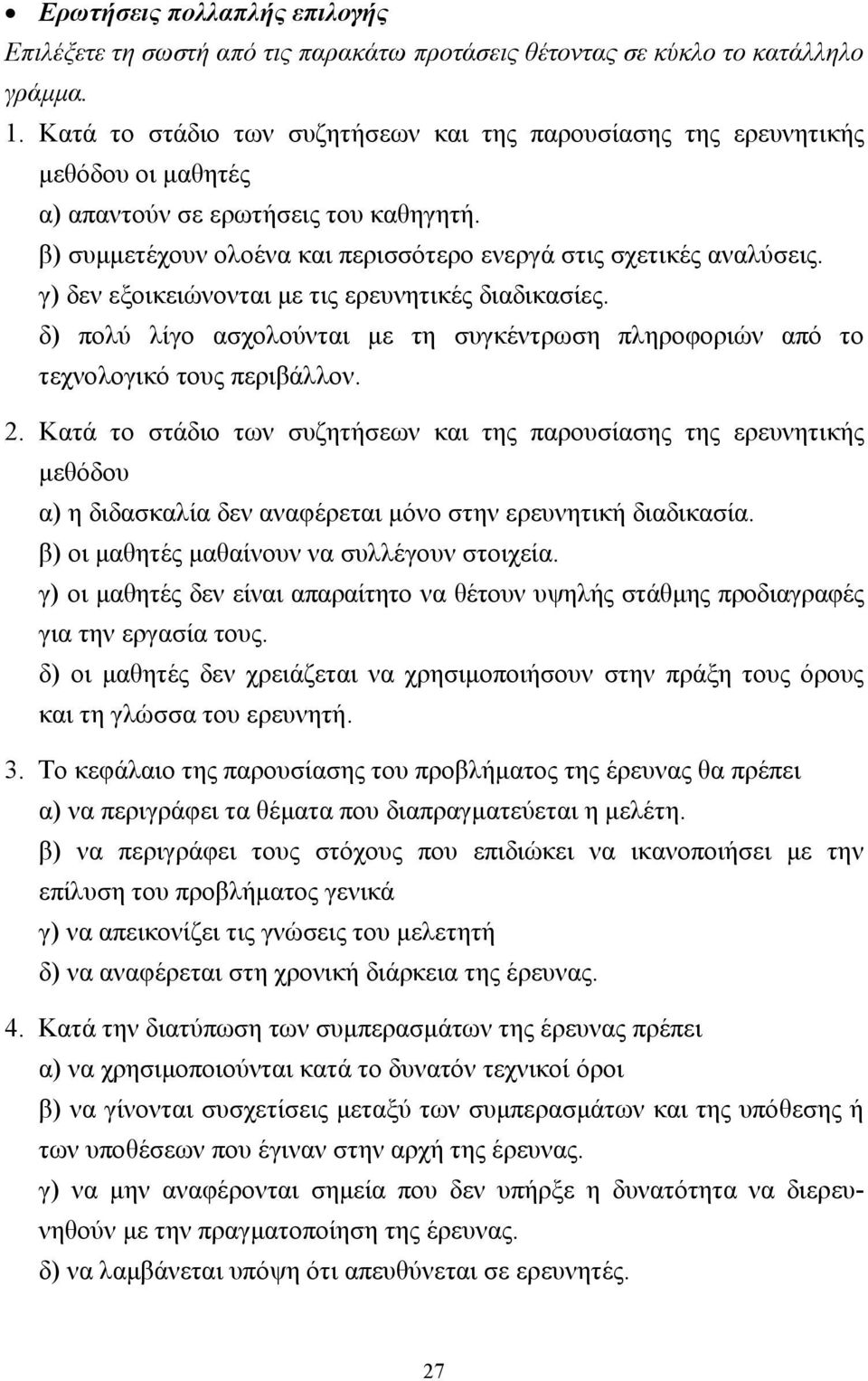 γ) δεν εξοικειώνονται µε τις ερευνητικές διαδικασίες. δ) πολύ λίγο ασχολούνται µε τη συγκέντρωση πληροφοριών από το τεχνολογικό τους περιβάλλον. 2.