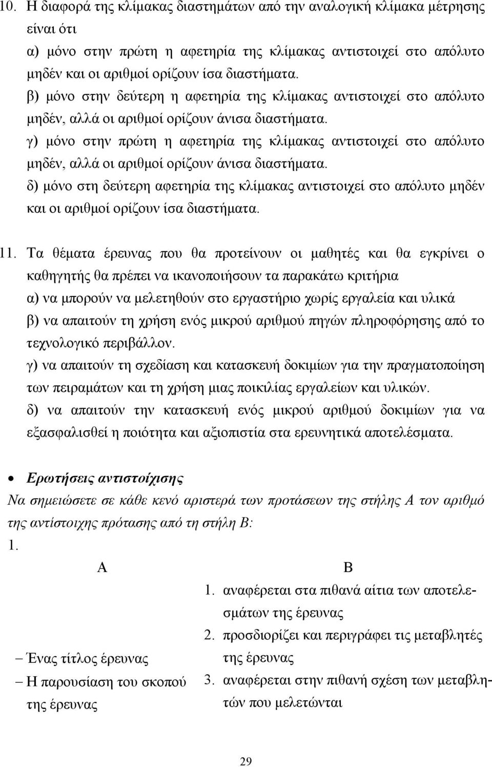 γ) µόνο στην πρώτη η αφετηρία της κλίµακας αντιστοιχεί στο απόλυτο µηδέν, αλλά οι αριθµοί ορίζουν άνισα διαστήµατα.