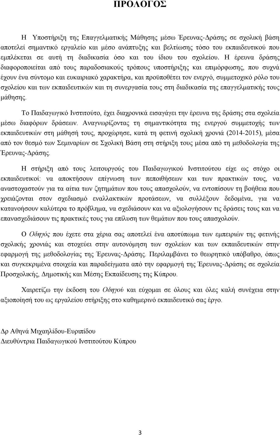 Η έρευνα δράσης διαφοροποιείται από τους παραδοσιακούς τρόπους υποστήριξης και επιμόρφωσης, που συχνά έχουν ένα σύντομο και ευκαιριακό χαρακτήρα, και προϋποθέτει τον ενεργό, συμμετοχικό ρόλο του