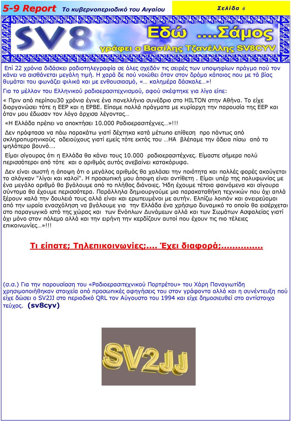 Για το µέλλον του Ελληνικού ραδιοερασιτεχνισµού, αφού σκέφτηκε για λίγο είπε: «Πριν από περίπου30 χρόνια έγινε ένα πανελλήνιο συνέδριο στο HILTON στην Αθήνα. Το είχε διοργανώσει τότε η ΕΕΡ και η ΕΡΒΕ.