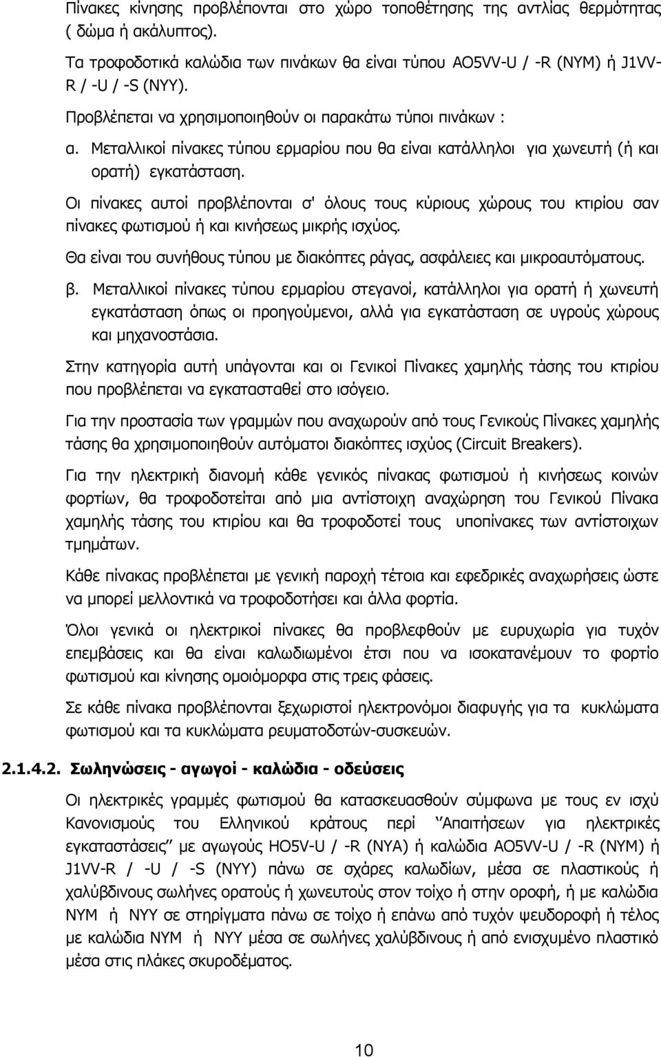 Οι πίνακες αυτοί προβλέπονται σ' όλους τους κύριους χώρους του κτιρίου σαν πίνακες φωτισμού ή και κινήσεως μικρής ισχύος. Θα είναι του συνήθους τύπου με διακόπτες ράγας, ασφάλειες και μικροαυτόματους.