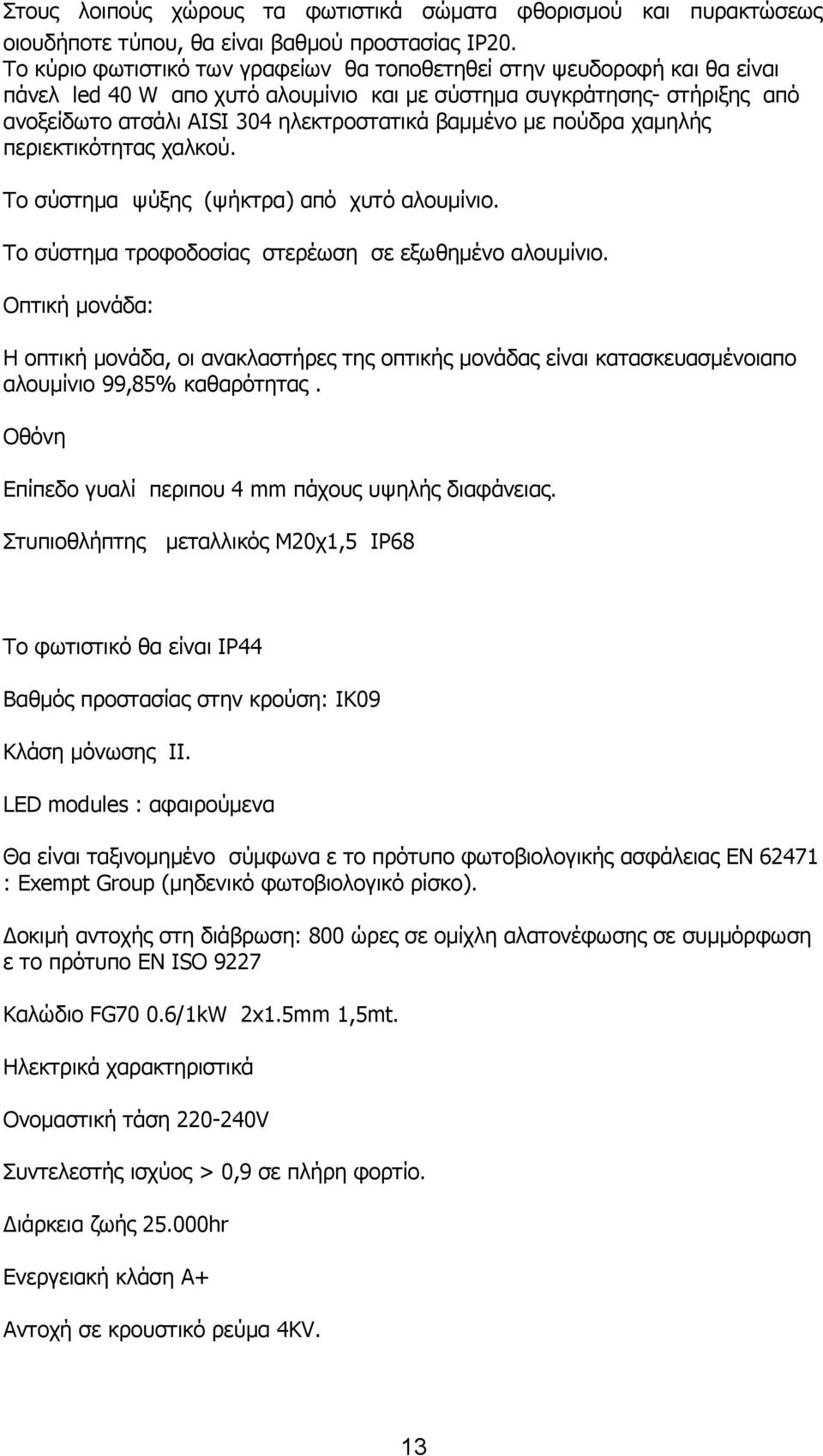 με πούδρα χαμηλής περιεκτικότητας χαλκού. Το σύστημα ψύξης (ψήκτρα) από χυτό αλουμίνιο. Το σύστημα τροφοδοσίας στερέωση σε εξωθημένο αλουμίνιο.