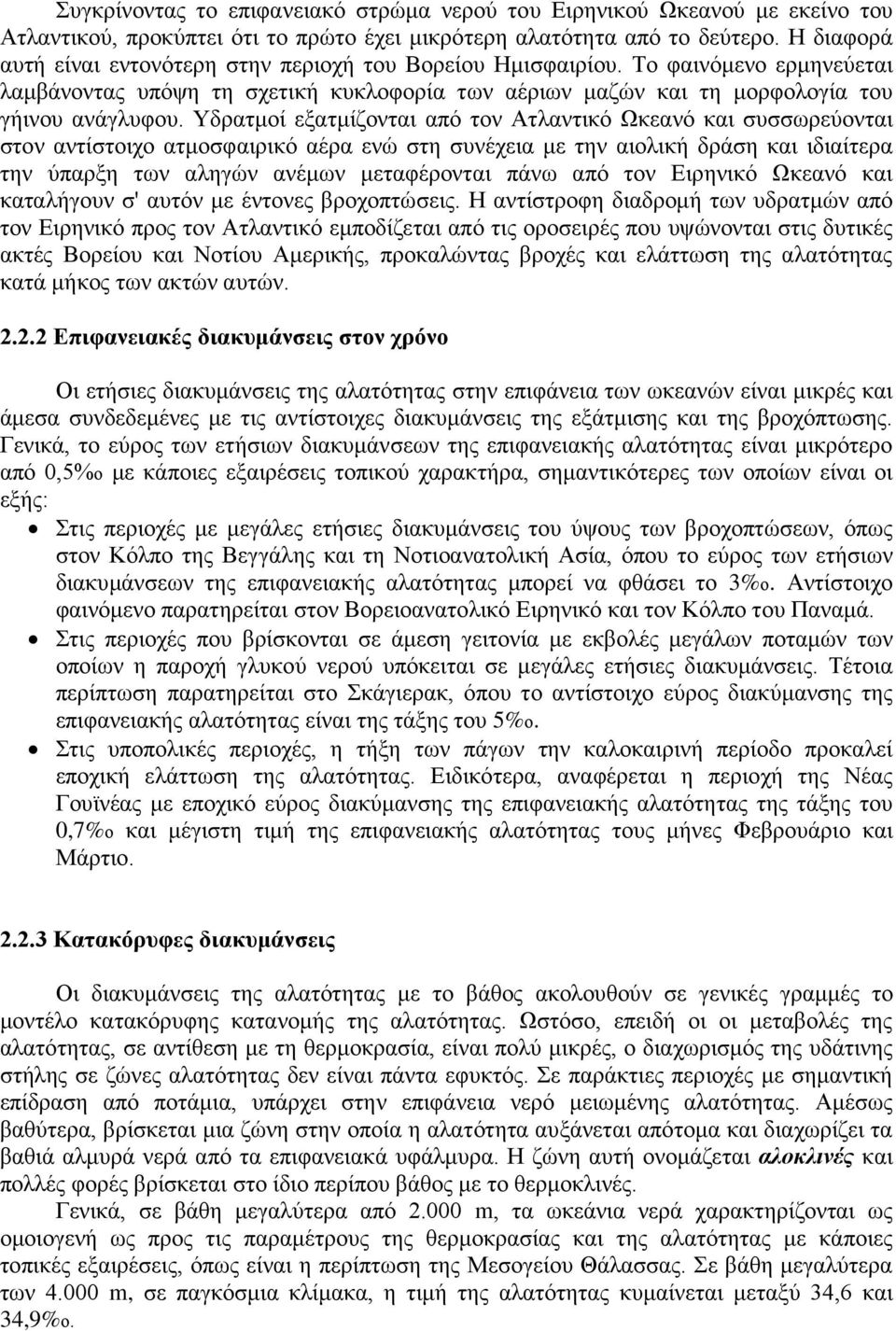 Υδρατμοί εξατμίζονται από τον Ατλαντικό Ωκεανό και συσσωρεύονται στον αντίστοιχο ατμοσφαιρικό αέρα ενώ στη συνέχεια με την αιολική δράση και ιδιαίτερα την ύπαρξη των αληγών ανέμων μεταφέρονται πάνω