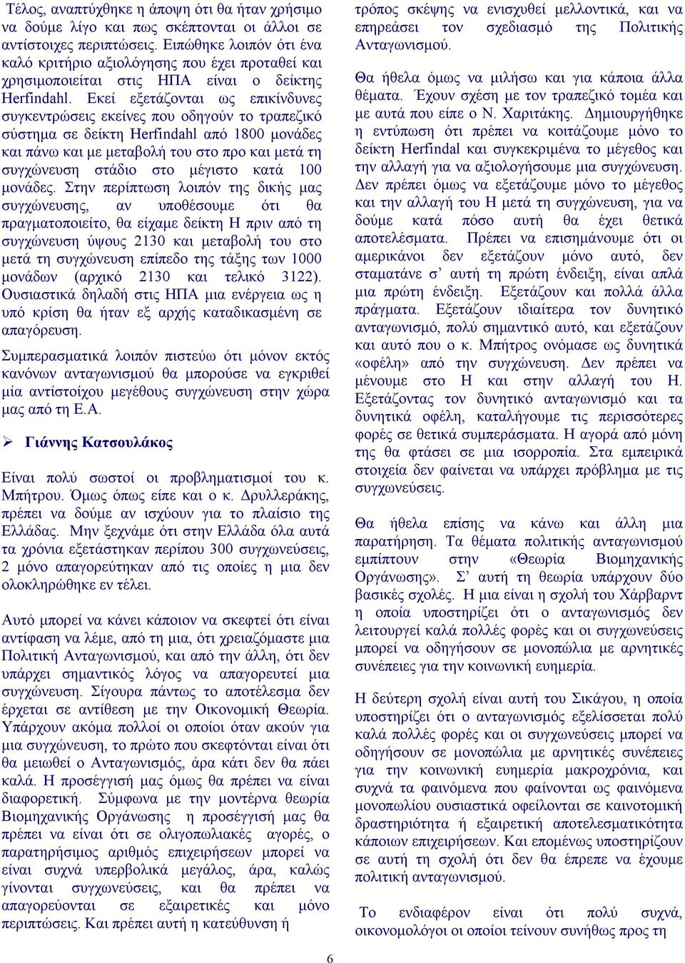 Εκεί εξετάζονται ως επικίνδυνες συγκεντρώσεις εκείνες που οδηγούν το τραπεζικό σύστημα σε δείκτη Herfindahl από 1800 μονάδες και πάνω και με μεταβολή του στο προ και μετά τη συγχώνευση στάδιο στο