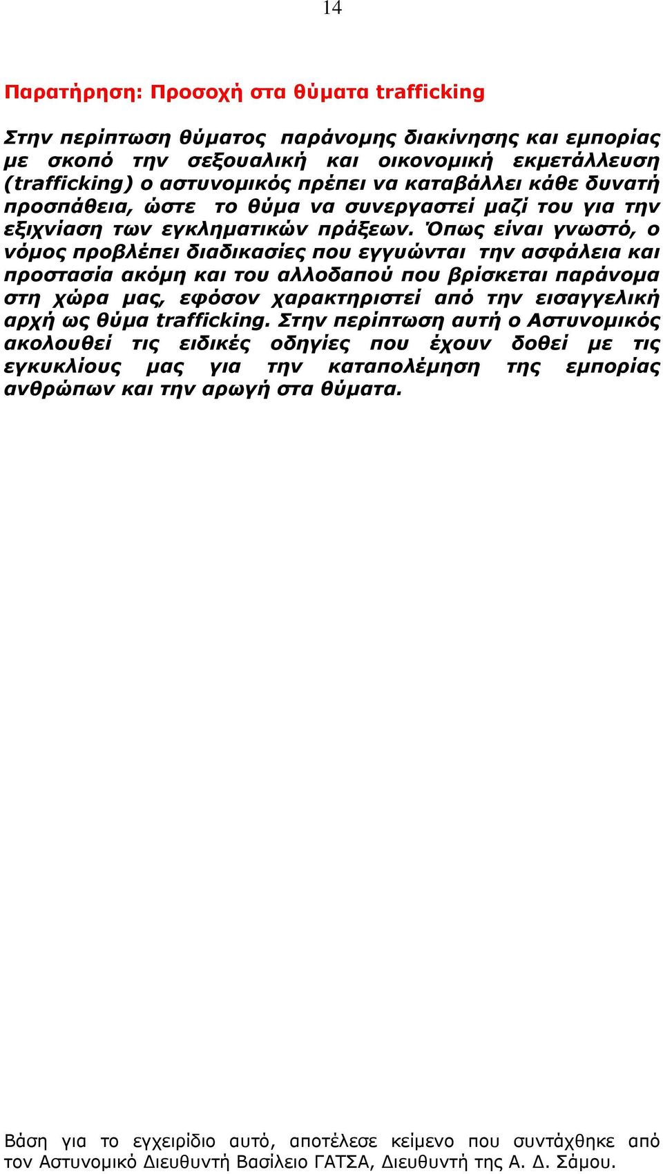 Όπως είναι γνωστό, ο νόμος προβλέπει διαδικασίες που εγγυώνται την ασφάλεια και προστασία ακόμη και του αλλοδαπού που βρίσκεται παράνομα στη χώρα μας, εφόσον χαρακτηριστεί από την εισαγγελική αρχή ως