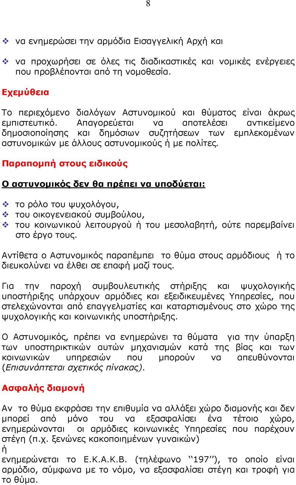 Απαγορεύεται να αποτελέσει αντικείμενο δημοσιοποίησης και δημόσιων συζητήσεων των εμπλεκομένων αστυνομικών με άλλους αστυνομικούς ή με πολίτες.