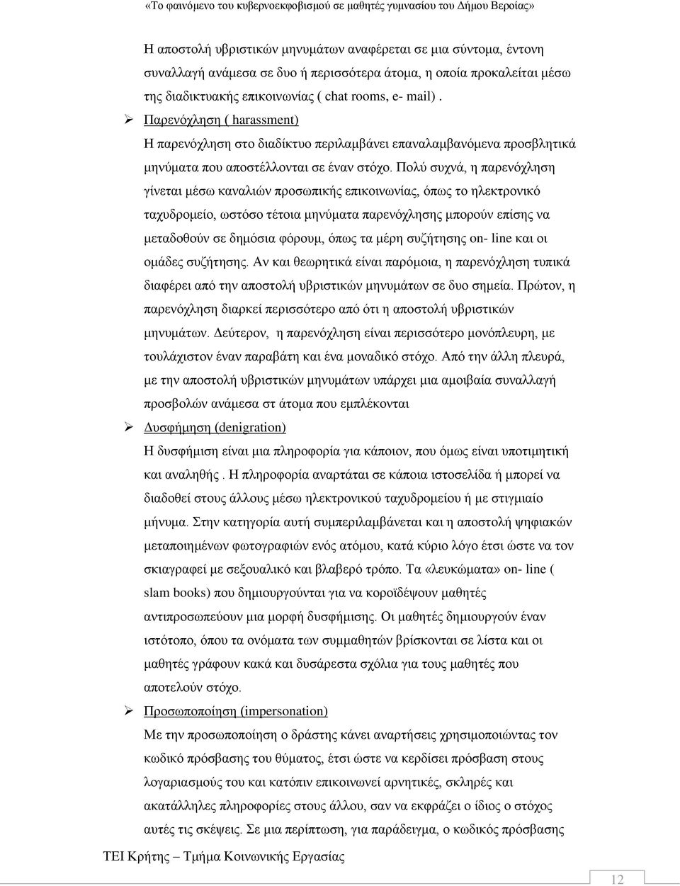 Πολύ συχνά, η παρενόχληση γίνεται μέσω καναλιών προσωπικής επικοινωνίας, όπως το ηλεκτρονικό ταχυδρομείο, ωστόσο τέτοια μηνύματα παρενόχλησης μπορούν επίσης να μεταδοθούν σε δημόσια φόρουμ, όπως τα