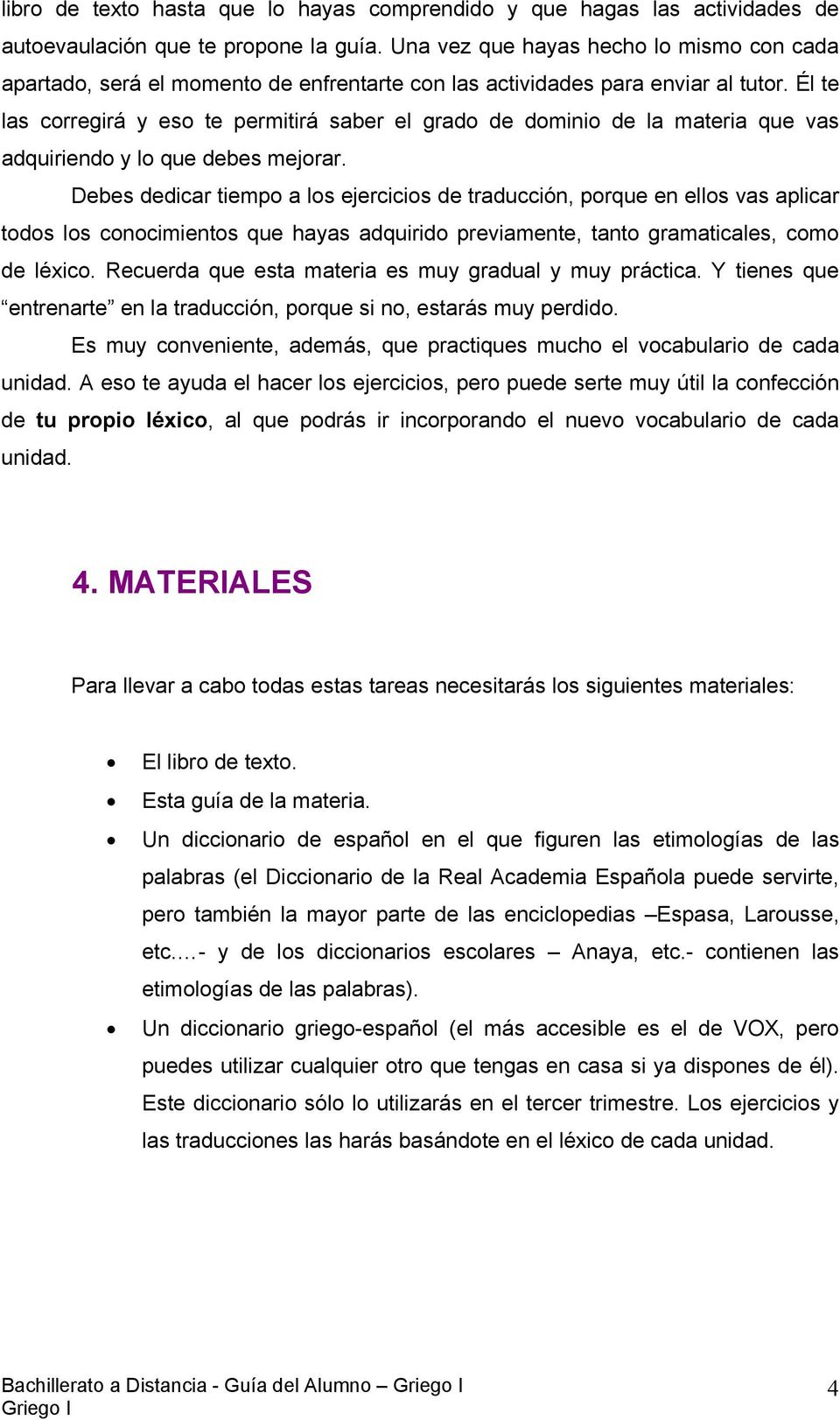 Él te las corregirá y eso te permitirá saber el grado de dominio de la materia que vas adquiriendo y lo que debes mejorar.