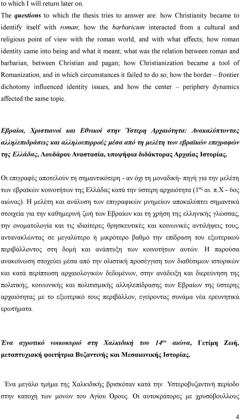 world, and with what effects; how roman identity came into being and what it meant; what was the relation between roman and barbarian, between Christian and pagan; how Christianization became a tool