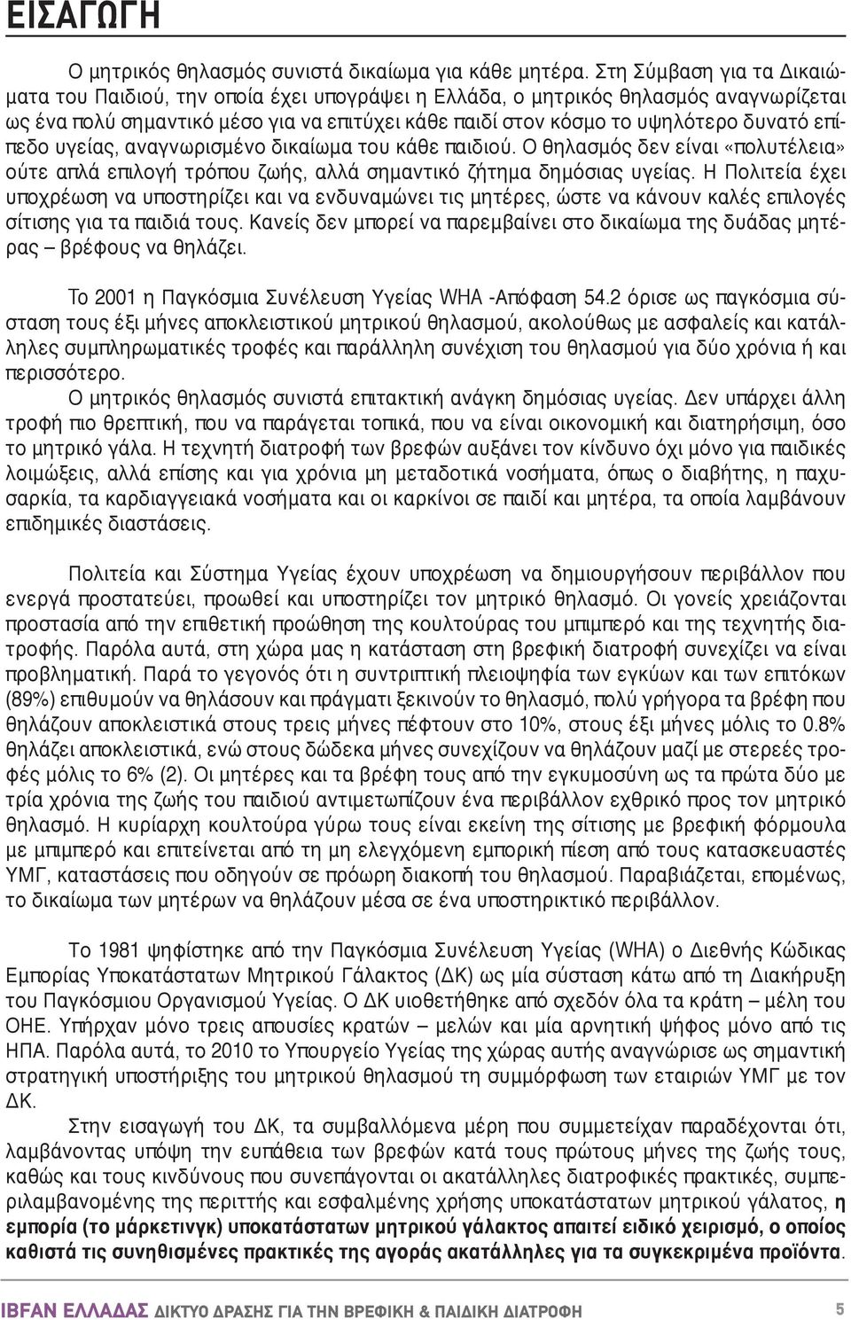 επίπεδο υγείας, αναγνωρισμένο δικαίωμα του κάθε παιδιού. Ο θηλασμός δεν είναι «πολυτέλεια» ούτε απλά επιλογή τρόπου ζωής, αλλά σημαντικό ζήτημα δημόσιας υγείας.