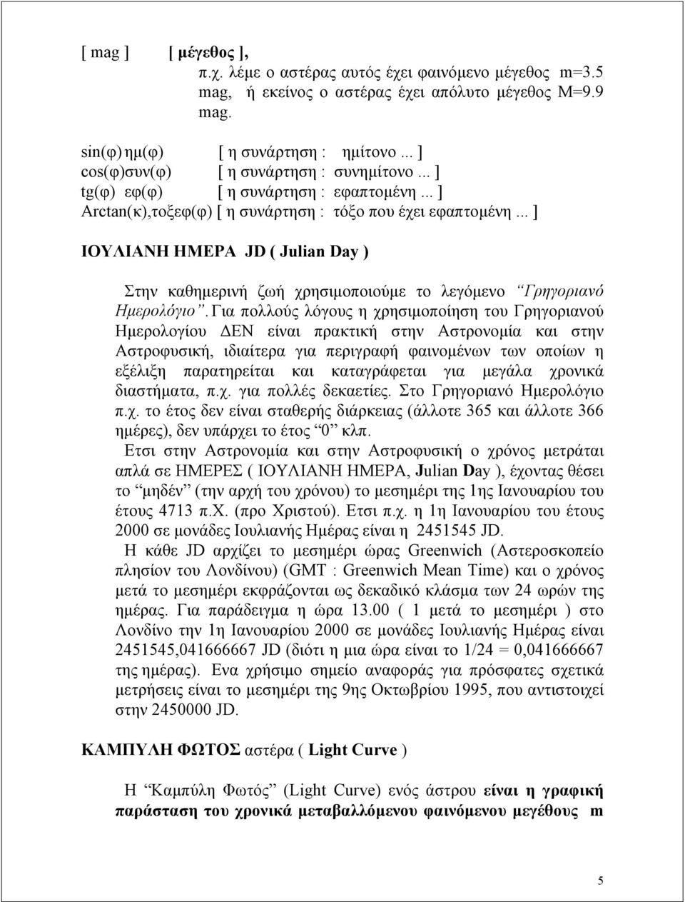 .. ] ΙΟΥΛΙΑΝΗ ΗΜΕΡΑ JD ( Julian Day ) Στην καθημερινή ζωή χρησιμοποιούμε το λεγόμενο Γρηγοριανό Ημερολόγιο.