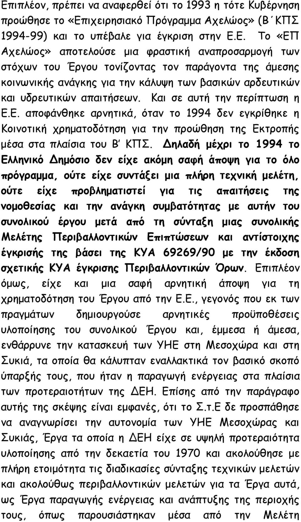 Δηλαδή μέχρι το 1994 το Ελληνικό Δημόσιο δεν είχε ακόμη σαφή άποψη για το όλο πρόγραμμα, ούτε είχε συντάξει μια πλήρη τεχνική μελέτη, ούτε είχε προβληματιστεί για τις απαιτήσεις της νομοθεσίας και