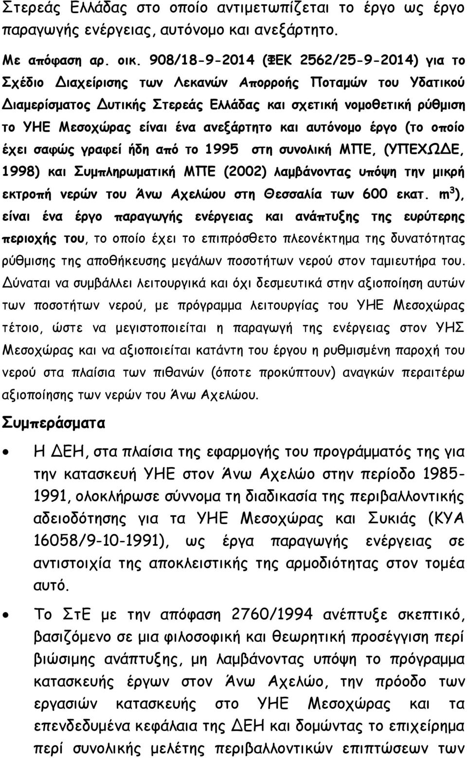 ανεξάρτητο και αυτόνομο έργο (το οποίο έχει σαφώς γραφεί ήδη από το 1995 στη συνολική ΜΠΕ, (ΥΠΕΧΩΔΕ, 1998) και Συμπληρωματική ΜΠΕ (2002) λαμβάνοντας υπόψη την μικρή εκτροπή νερών του Άνω Αχελώου στη