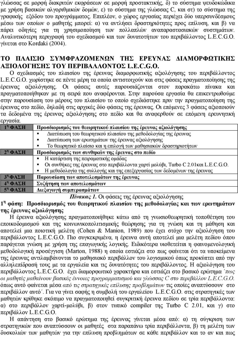 Επιπλέον, ο χώρος εργασίας περιέχει δύο υπερσυνδέσμους μέσω των οποίων ο μαθητής μπορεί: α) να αντλήσει δραστηριότητες προς επίλυση, και β) να πάρει οδηγίες για τη χρησιμοποίηση των πολλαπλών