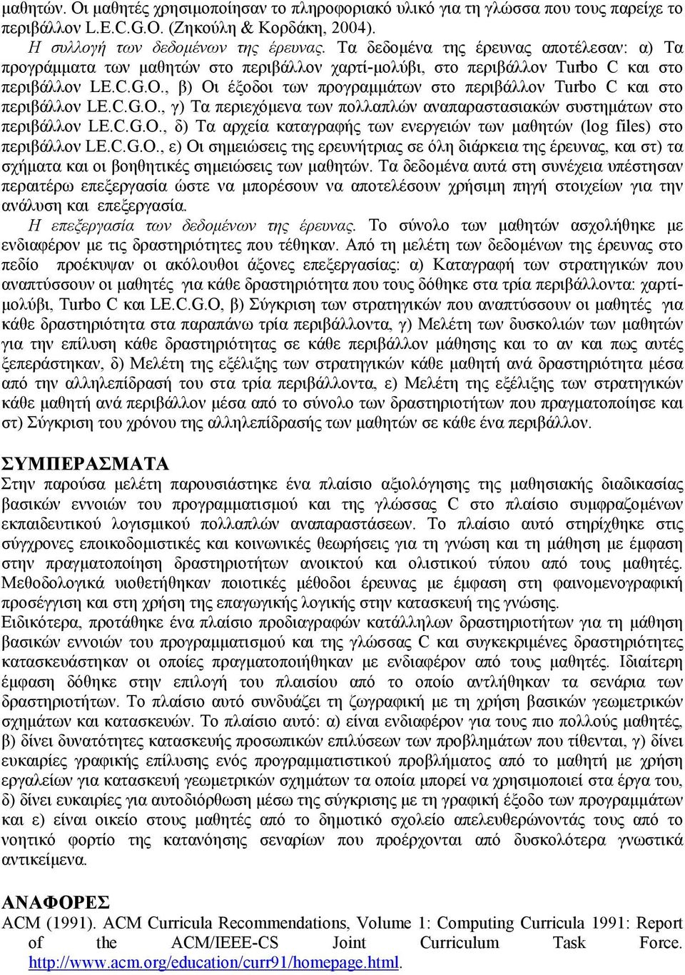 , β) Οι έξοδοι των προγραμμάτων στο περιβάλλον Turbo C και στο περιβάλλον LE.C.G.O., γ) Τα περιεχόμενα των πολλαπλών αναπαραστασιακών συστημάτων στο περιβάλλον LE.C.G.O., δ) Τα αρχεία καταγραφής των ενεργειών των μαθητών (log files) στο περιβάλλον LE.