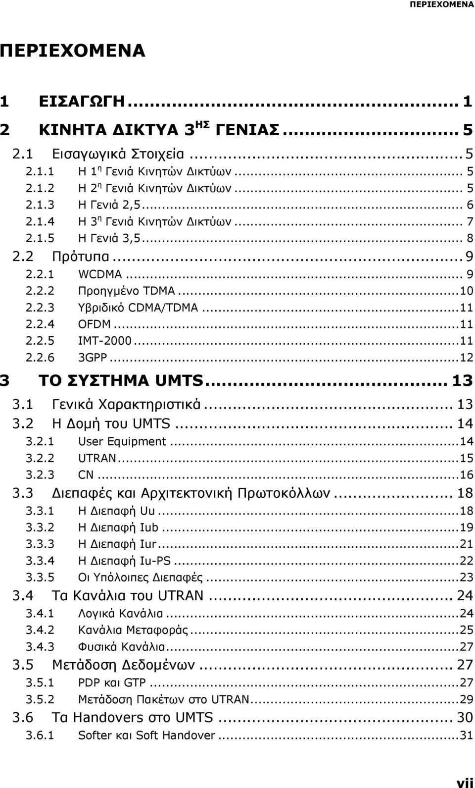 ..12 3 ΤΟ ΣΥΣΤΗΜΑ UMTS... 13 3.1 Γενικά Χαρακτηριστικά... 13 3.2 Η Δομή του UMTS... 14 3.2.1 User Equipment...14 3.2.2 UTRAN...15 3.2.3 CN...16 3.3 Διεπαφές και Αρχιτεκτονική Πρωτοκόλλων... 18 3.3.1 Η Διεπαφή Uu.