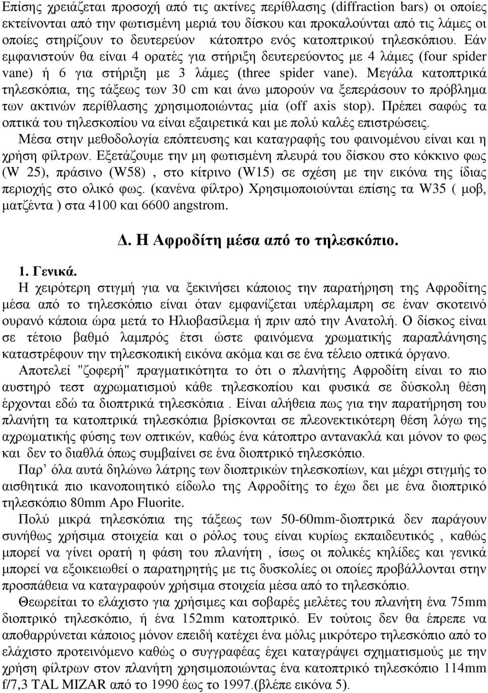 Mεγάλα κατοπτρικά τηλεσκόπια, της τάξεως των 30 cm και άνω μπορούν να ξεπεράσουν το πρόβλημα των ακτινών περίθλασης χρησιμοποιώντας μία (off axis stop).