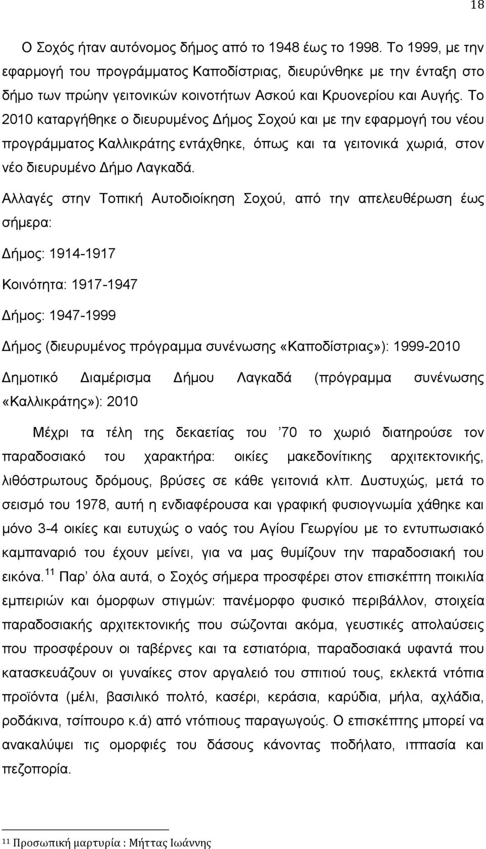 Το 2010 καταργήθηκε ο διευρυμένος Δήμος Σοχού και με την εφαρμογή του νέου προγράμματος Καλλικράτης εντάχθηκε, όπως και τα γειτονικά χωριά, στον νέο διευρυμένο Δήμο Λαγκαδά.