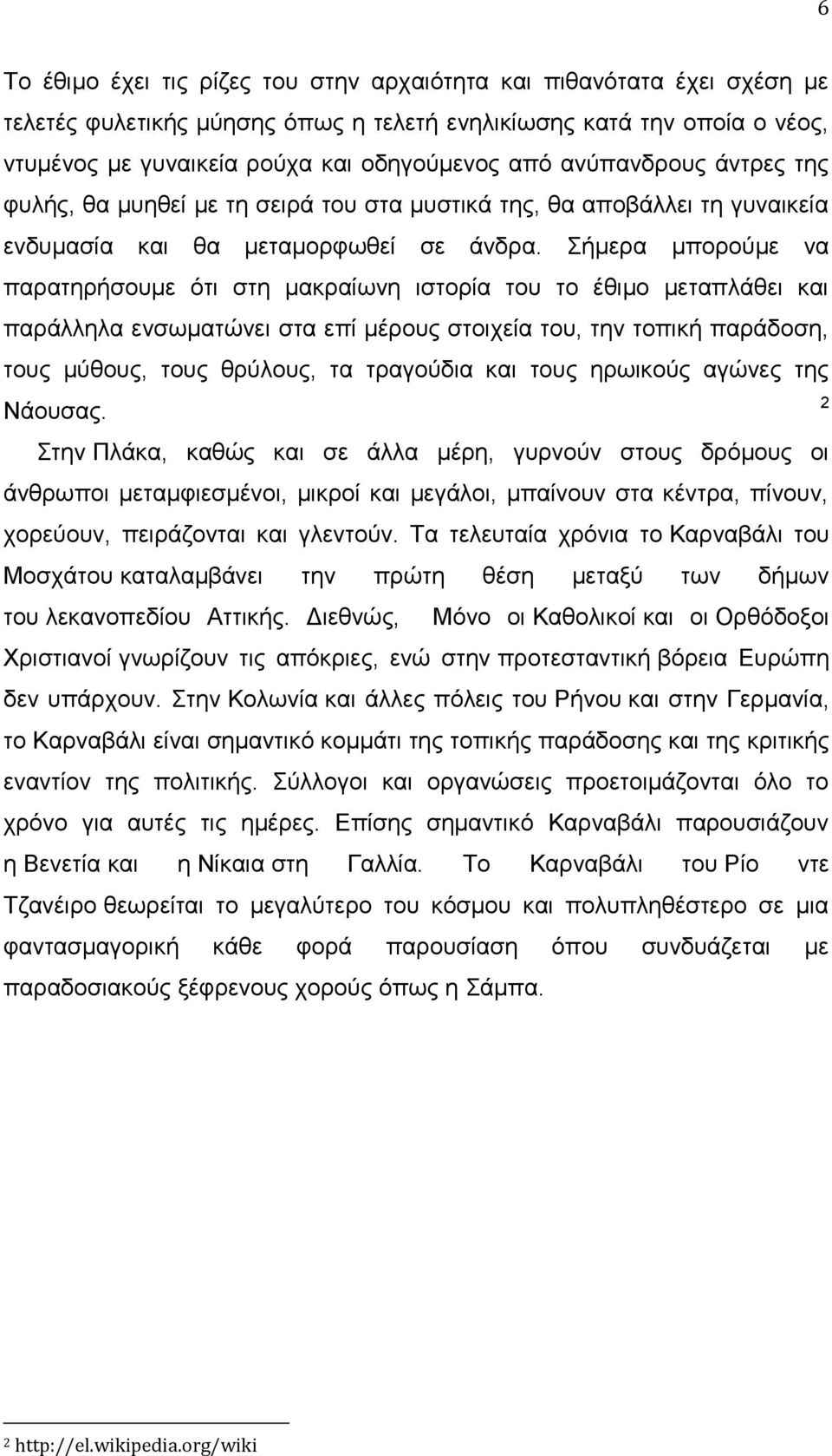 Σήμερα μπορούμε να παρατηρήσουμε ότι στη μακραίωνη ιστορία του το έθιμο μεταπλάθει και παράλληλα ενσωματώνει στα επί μέρους στοιχεία του, την τοπική παράδοση, τους μύθους, τους θρύλους, τα τραγούδια