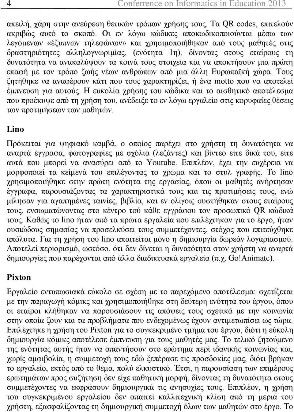 δυνατότητα να ανακαλύψουν τα κοινά τους στοιχεία και να αποκτήσουν μια πρώτη επαφή με τον τρόπο ζωής νέων ανθρώπων από μια άλλη Ευρωπαϊκή χώρα.