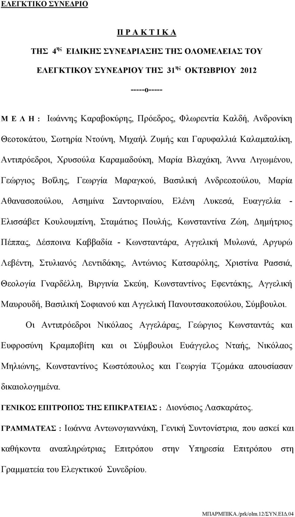 Ανδρεοπούλου, Μαρία Αθανασοπούλου, Ασημίνα Σαντοριναίου, Ελένη Λυκεσά, Ευαγγελία - Ελισσάβετ Koυλουμπίνη, Σταμάτιος Πουλής, Κωνσταντίνα Ζώη, Δημήτριος Πέππας, Δέσποινα Καββαδία - Κωνσταντάρα,