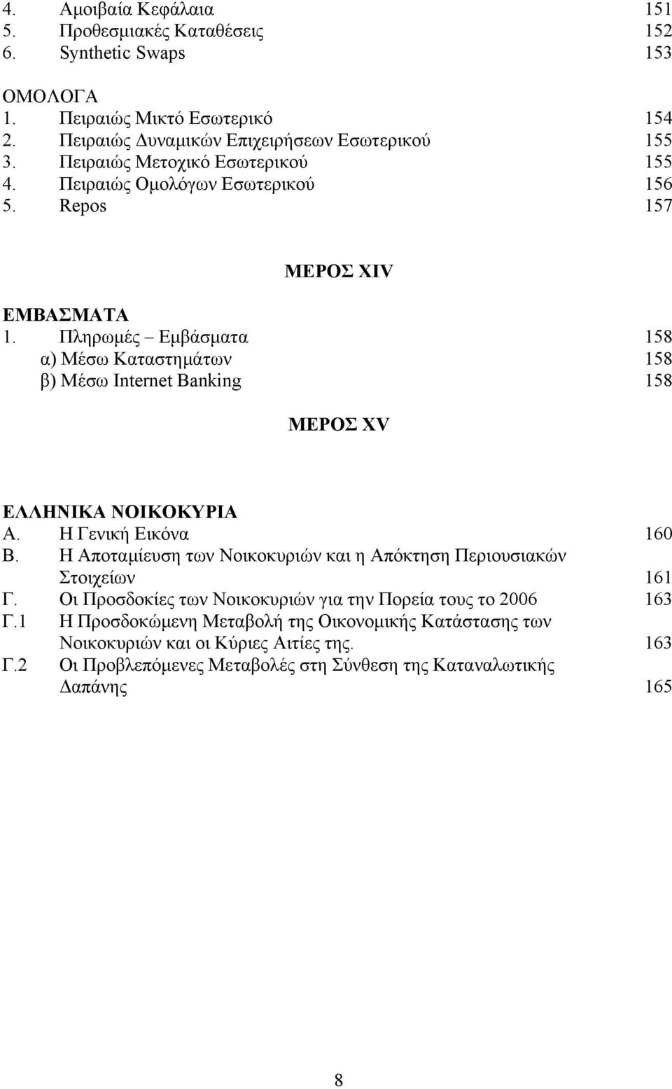 Πληρωμές Εμβάσματα 158 α) Μέσω Καταστημάτων 158 β) Μέσω Internet Banking 158 ΜΕΡΟΣ XV ΕΛΛΗΝΙΚΑ ΝΟΙΚΟΚΥΡΙΑ Α. Η Γενική Εικόνα 160 Β.