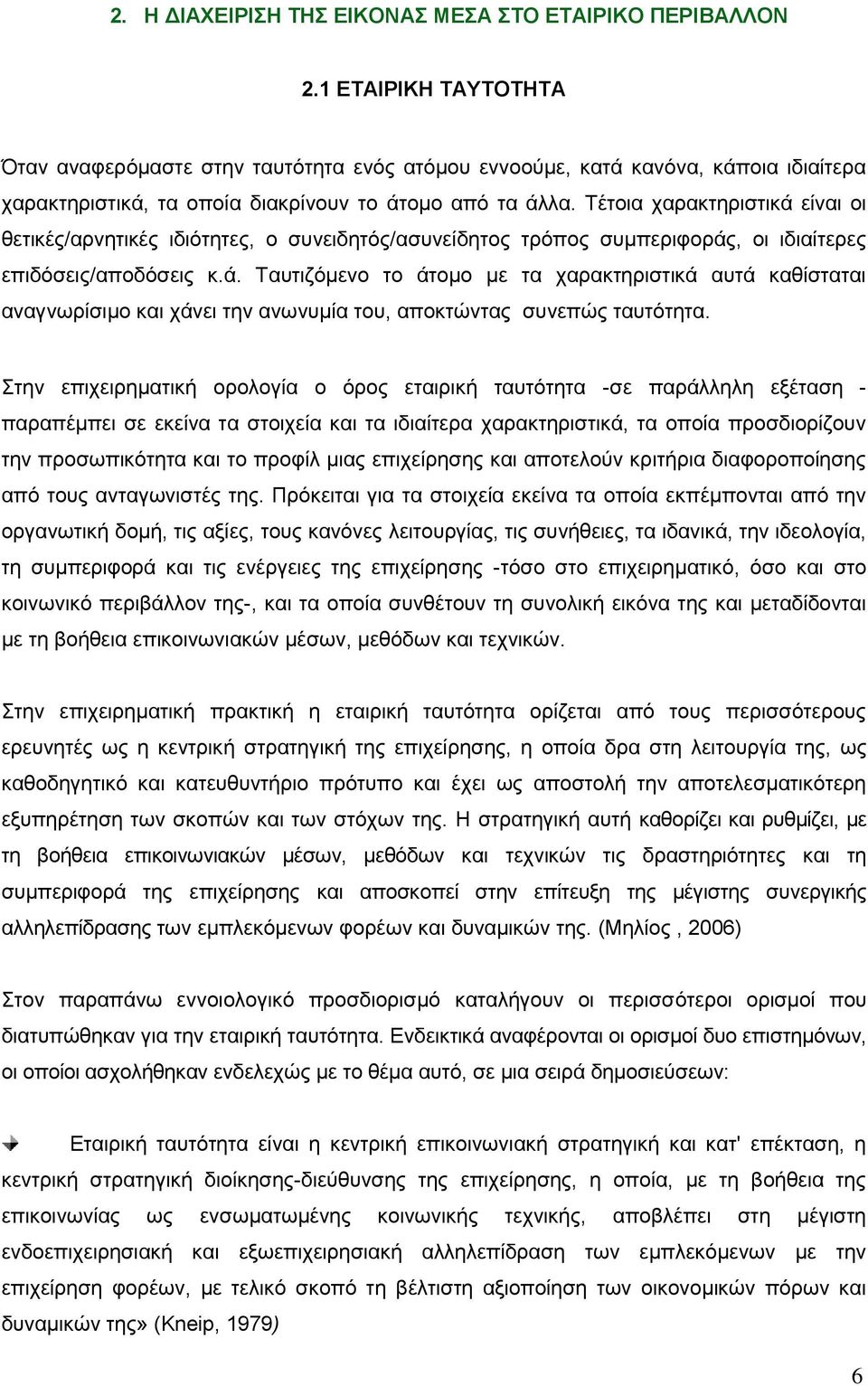 Τέτοια χαρακτηριστικά είναι οι θετικές/αρνητικές ιδιότητες, ο συνειδητός/ασυνείδητος τρόπος συμπεριφοράς, οι ιδιαίτερες επιδόσεις/αποδόσεις κ.ά. Ταυτιζόμενο το άτομο με τα χαρακτηριστικά αυτά καθίσταται αναγνωρίσιμο και χάνει την ανωνυμία του, αποκτώντας συνεπώς ταυτότητα.