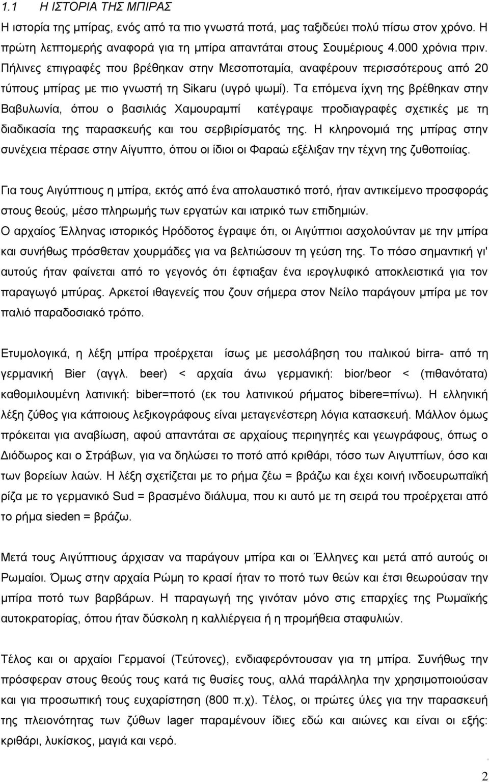 Τα επόμενα ίχνη της βρέθηκαν στην Βαβυλωνία, όπου ο βασιλιάς Χαμουραμπί κατέγραψε προδιαγραφές σχετικές με τη διαδικασία της παρασκευής και του σερβιρίσματός της.