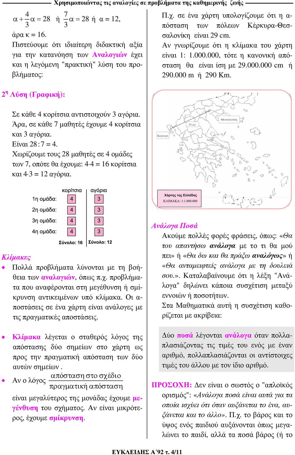 Άρα, σε κάθε 7 μαθητές έχουμε 4 κορίτσια και 3 αγόρια. Είναι 28 : 7 = 4. Χωρίζουμε τους 28 μαθητές σε 4 ομάδες των 7, οπότε θα έχουμε: 4 4 = 16 κορίτσια και 4 3 = 12 αγόρια. Π.χ. σε ένα χάρτη υπολογίζουμε ότι η α- πόσταση των πόλεων Κέρκυρα-Θεσσαλονίκη είναι 29 cm.