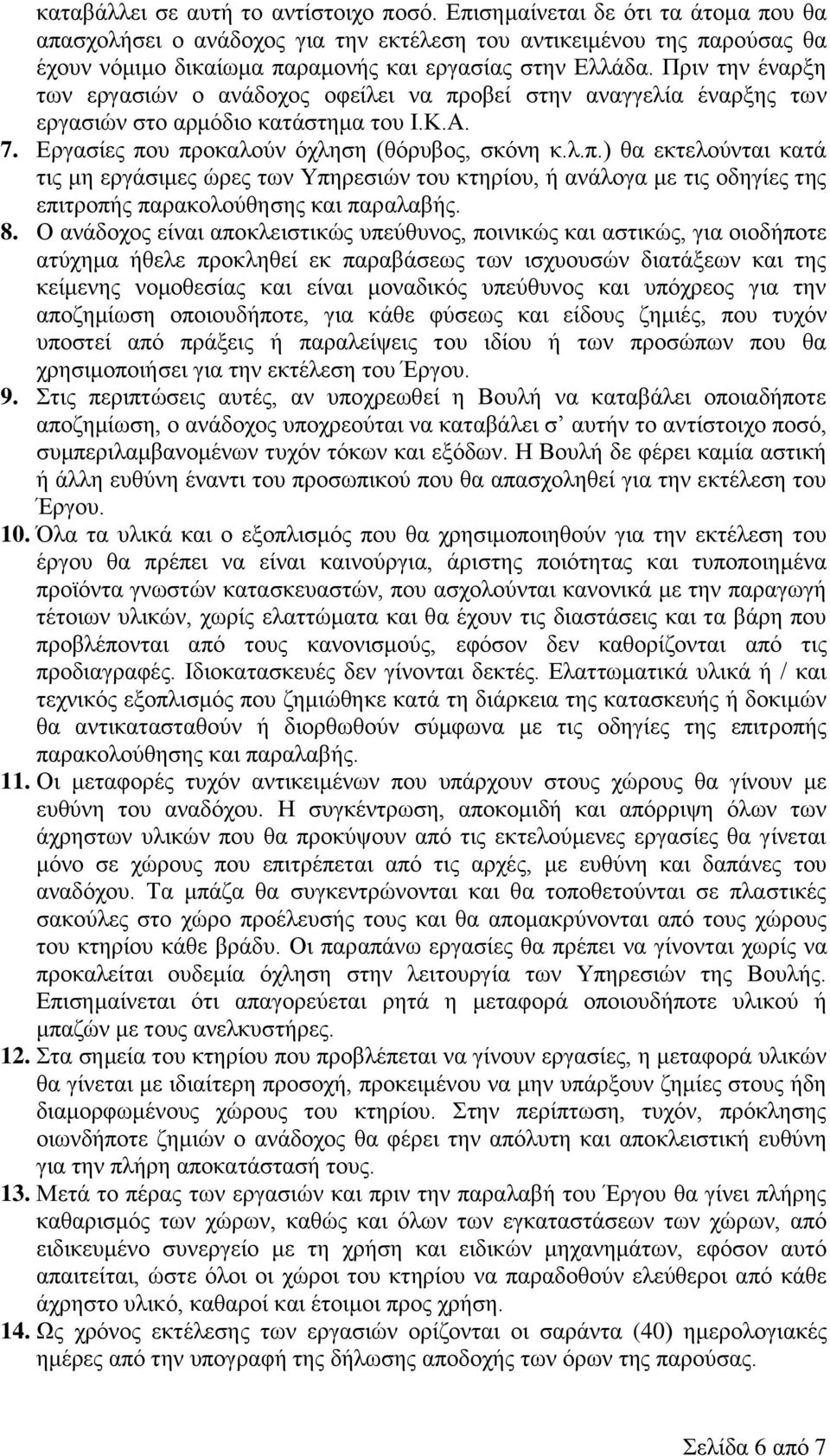 Πριν την έναρξη των εργασιών ο ανάδοχος οφείλει να προβεί στην αναγγελία έναρξης των εργασιών στο αρμόδιο κατάστημα του Ι.Κ.Α. 7. Εργασίες που προκαλούν όχληση (θόρυβος, σκόνη κ.λ.π.) θα εκτελούνται κατά τις μη εργάσιμες ώρες των Υπηρεσιών του κτηρίου, ή ανάλογα με τις οδηγίες της επιτροπής παρακολούθησης και παραλαβής.