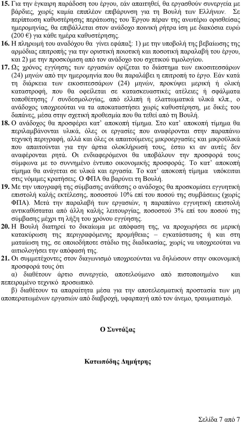 Η πληρωμή του αναδόχου θα γίνει εφάπαξ: 1) με την υποβολή της βεβαίωσης της αρμόδιας επιτροπής για την οριστική ποιοτική και ποσοτική παραλαβή του έργου, και 2) με την προσκόμιση από τον ανάδοχο του