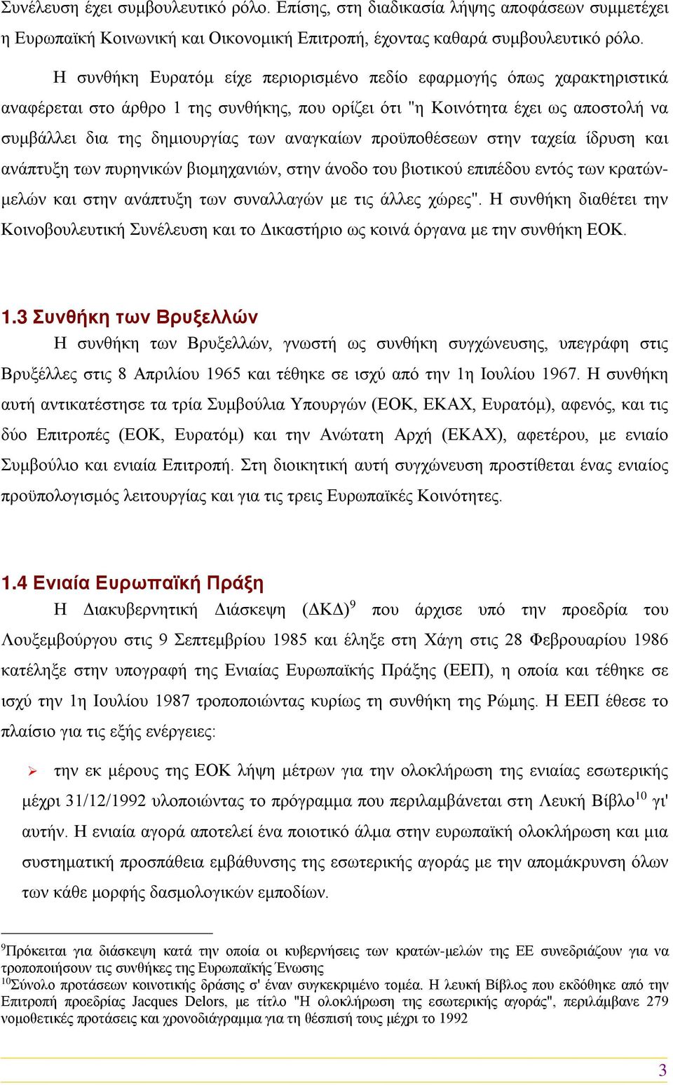 Η συνθήκη Ευρατόμ είχε περιορισμένο πεδίο εφαρμογής όπως χαρακτηριστικά αναφέρεται στο άρθρο 1 της συνθήκης, που ορίζει ότι "η Κοινότητα έχει ως αποστολή να συμβάλλει δια της δημιουργίας των