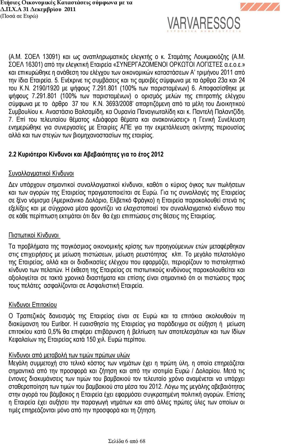 801 (100% των παρισταμένων) 6. Αποφασίσθηκε με ψήφους 7.291.801 (100% των παρισταμένων) ο ορισμός μελών της επιτροπής ελέγχου σύμφωνα με το άρθρο 37 του Κ.Ν.