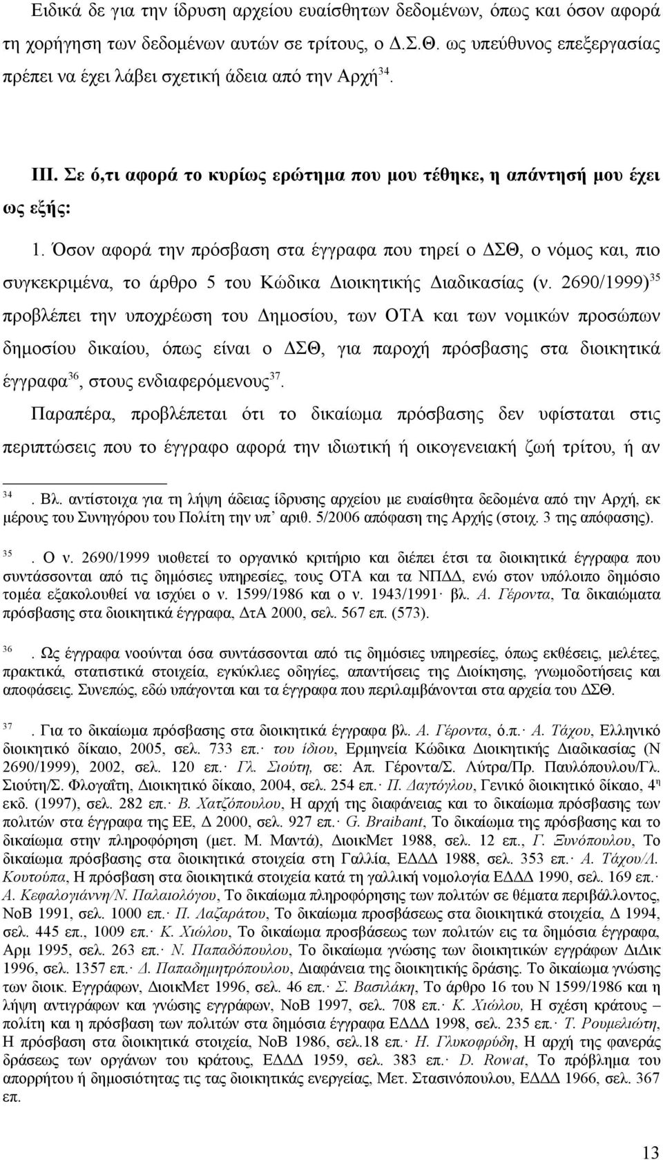 Όσον αφορά την πρόσβαση στα έγγραφα που τηρεί ο ΔΣΘ, ο νόμος και, πιο συγκεκριμένα, το άρθρο 5 του Κώδικα Διοικητικής Διαδικασίας (ν.