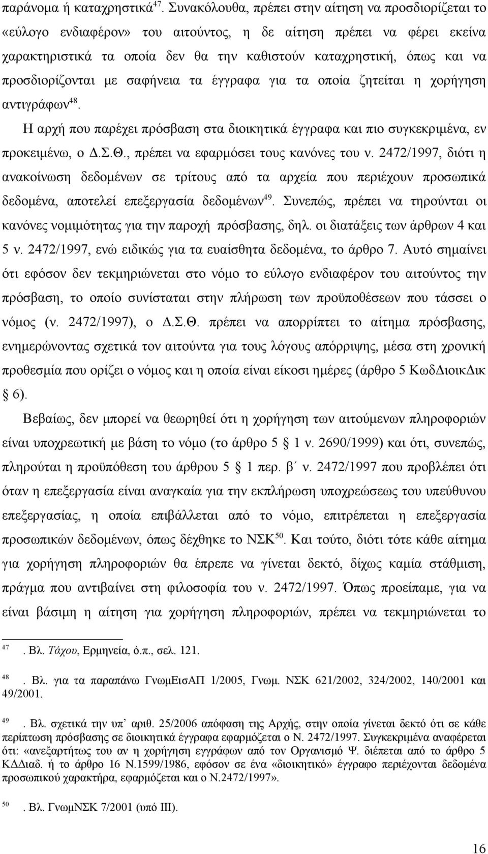 προσδιορίζονται με σαφήνεια τα έγγραφα για τα οποία ζητείται η χορήγηση αντιγράφων 48. Η αρχή που παρέχει πρόσβαση στα διοικητικά έγγραφα και πιο συγκεκριμένα, εν προκειμένω, ο Δ.Σ.Θ.