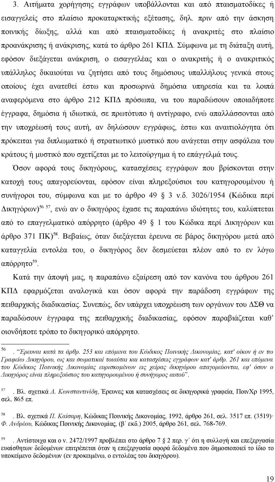 Σύμφωνα με τη διάταξη αυτή, εφόσον διεξάγεται ανάκριση, ο εισαγγελέας και ο ανακριτής ή ο ανακριτικός υπάλληλος δικαιούται να ζητήσει από τους δημόσιους υπαλλήλους γενικά στους οποίους έχει ανατεθεί