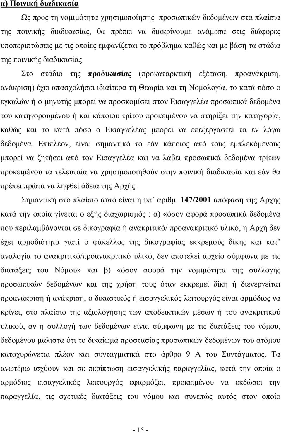 Στο στάδιο της προδικασίας (προκαταρκτική εξέταση, προανάκριση, ανάκριση) έχει απασχολήσει ιδιαίτερα τη Θεωρία και τη Νομολογία, το κατά πόσο ο εγκαλών ή ο μηνυτής μπορεί να προσκομίσει στον