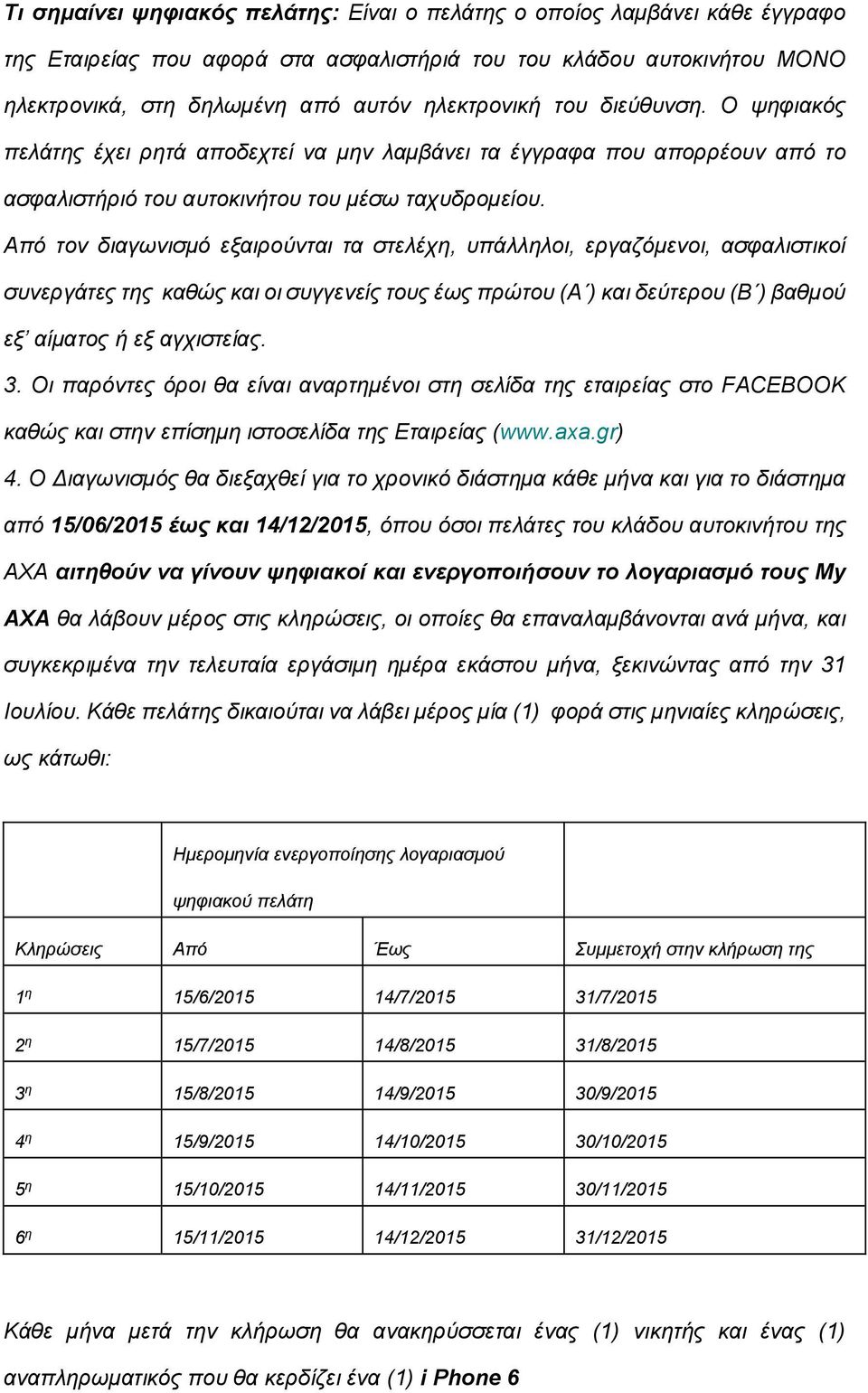 Από τον διαγωνισμό εξαιρούνται τα στελέχη, υπάλληλοι, εργαζόμενοι, ασφαλιστικοί συνεργάτες της καθώς και οι συγγενείς τους έως πρώτου (Α ) και δεύτερου (Β ) βαθμού εξ αίματος ή εξ αγχιστείας. 3.