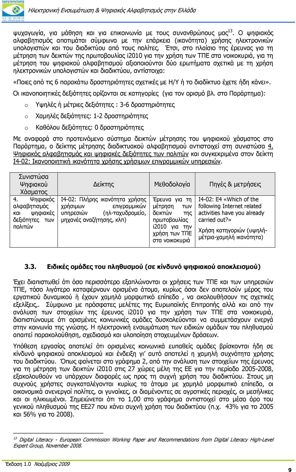 Έτσι, στο πλαίσιο της έρευνας για τη μέτρηση των δεικτών της πρωτοβουλίας i2010 για την χρήση των ΤΠΕ στα νοικοκυριά, για τη μέτρηση του ψηφιακού αλφαβητισμού αξιοποιούνται δύο ερωτήματα σχετικά με