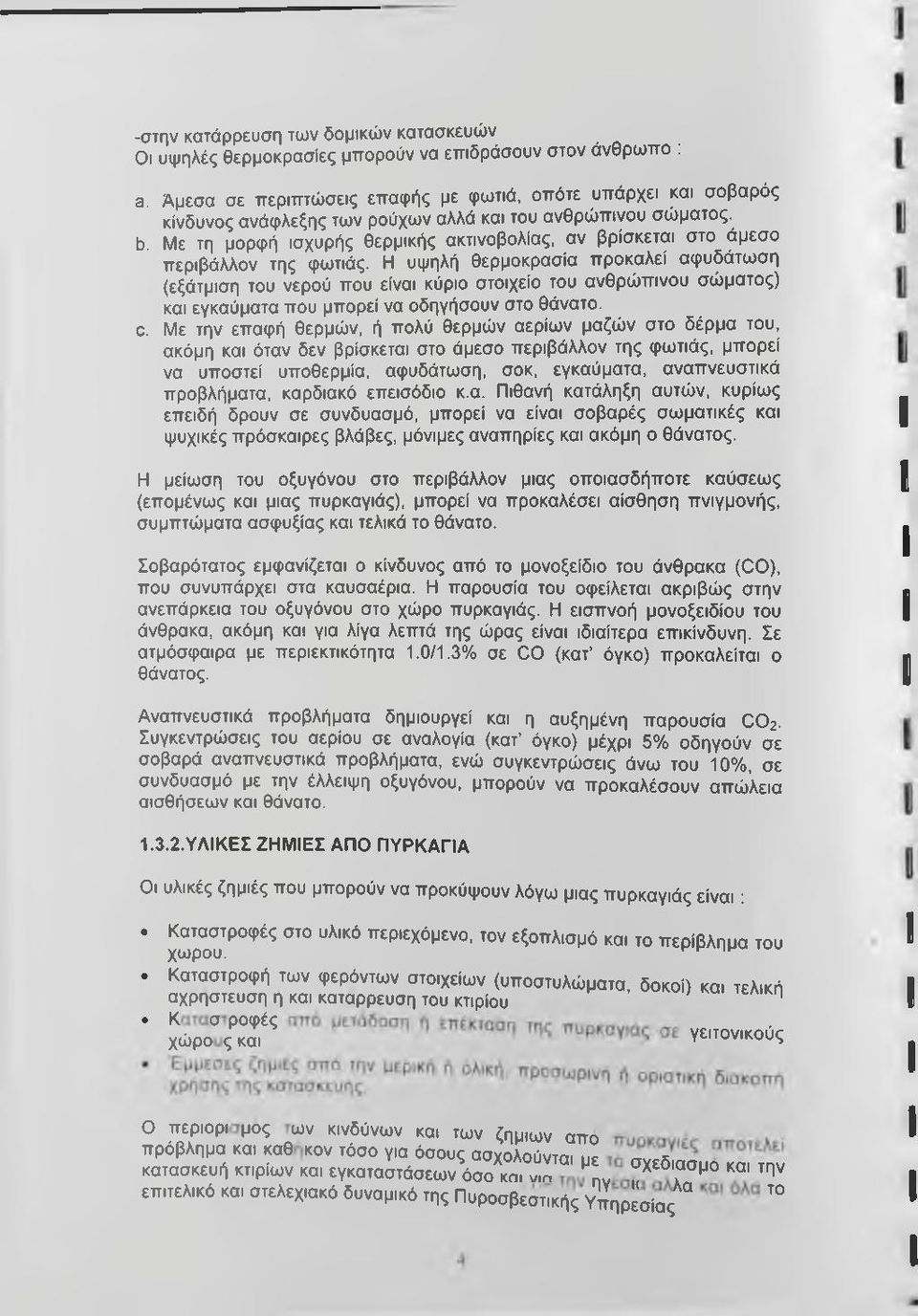 Με τη μορφή ισχυρής θερμικής ακτινοβολίας, αν βρίσκεται στο άμεσο περιβάλλον της φωτιάς.