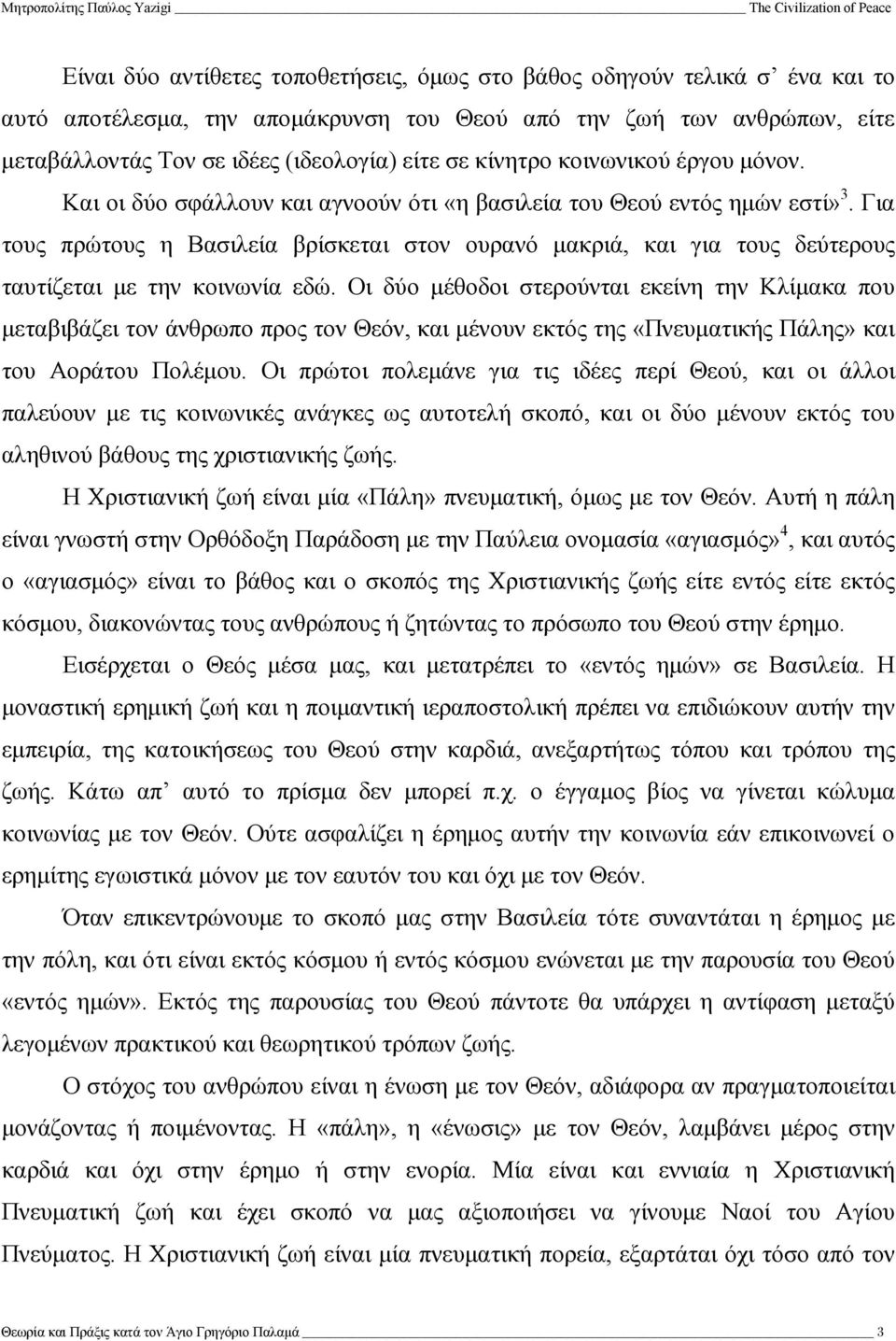 Για τους πρώτους η Βασιλεία βρίσκεται στον ουρανό µακριά, και για τους δεύτερους ταυτίζεται µε την κοινωνία εδώ.