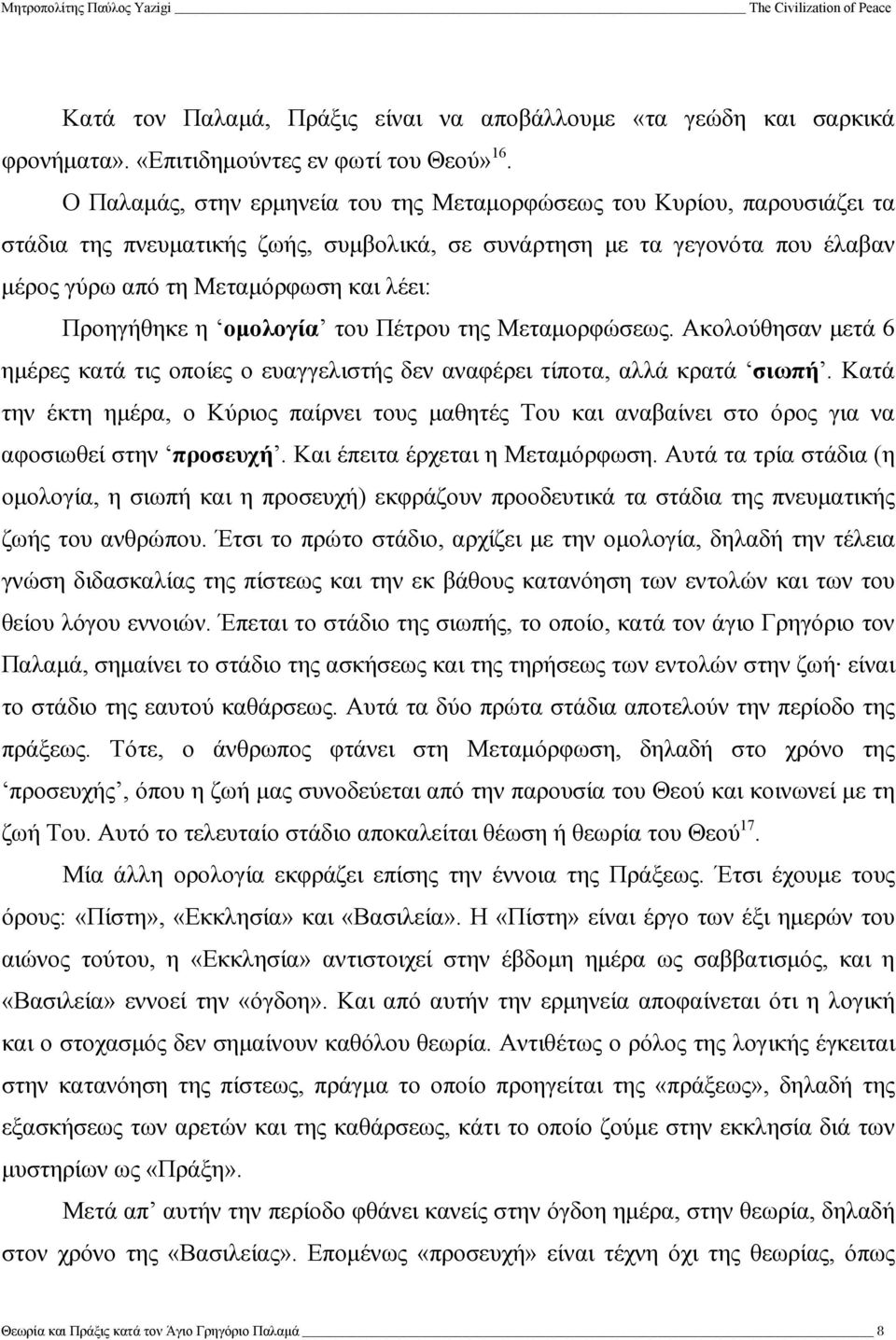 Προηγήθηκε η οµολογία του Πέτρου της Μεταµορφώσεως. Ακολούθησαν µετά 6 ηµέρες κατά τις οποίες ο ευαγγελιστής δεν αναφέρει τίποτα, αλλά κρατά σιωπή.