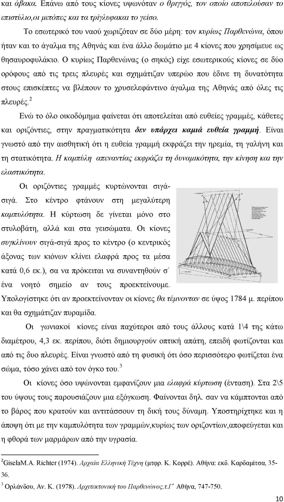 Ο κυρίως Παρθενώνας (ο σηκός) είχε εσωτερικούς κίονες σε δύο ορόφους από τις τρεις πλευρές και σχηµάτιζαν υπερώο που έδινε τη δυνατότητα στους επισκέπτες να βλέπουν το χρυσελεφάντινο άγαλµα της