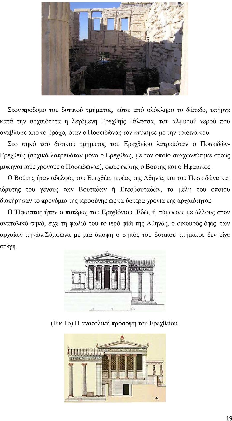 Στο σηκό του δυτικού τµήµατος του Ερεχθείου λατρευόταν ο Ποσειδών- Ερεχθεύς (αρχικά λατρευόταν µόνο ο Ερεχθέας, µε τον οποίο συγχωνεύτηκε στους µυκηναϊκούς χρόνους ο Ποσειδώνας), όπως επίσης ο Βούτης