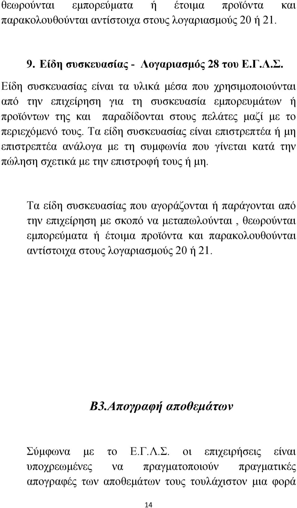 Τα είδη συσκευασίας είναι επιστρεπτέα ή μη επιστρεπτέα ανάλογα με τη συμφωνία που γίνεται κατά την πώληση σχετικά με την επιστροφή τους ή μη.