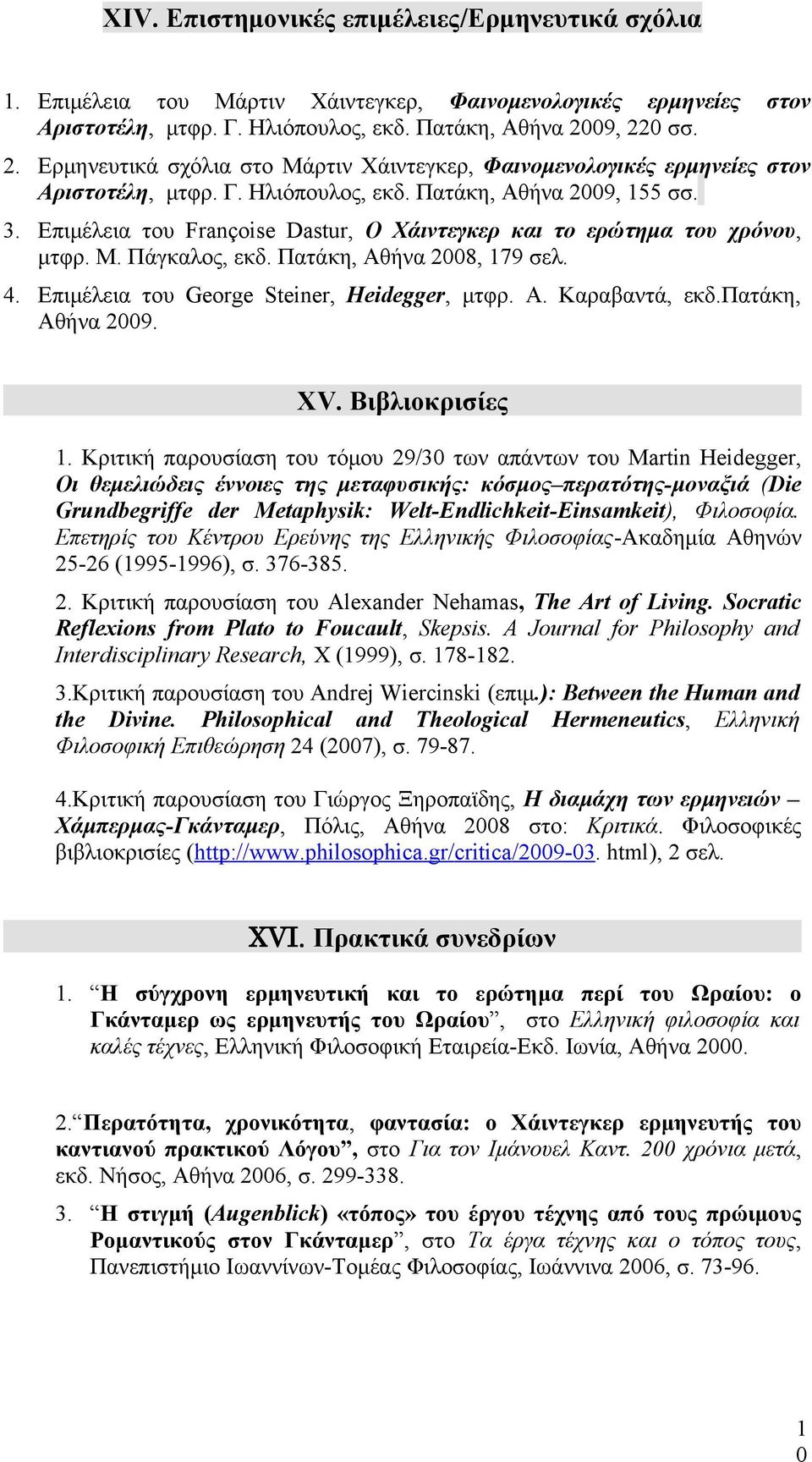 Επιμέλεια του Françise Dastur, Ο Χάιντεγκερ και το ερώτημα του χρόνου, μτφρ. Μ. Πάγκαλος, εκδ. Πατάκη, Αθήνα 2008, 179 σελ. 4. Επιμέλεια του Gerge Steiner, Heidegger, μτφρ. Α. Καραβαντά, εκδ.