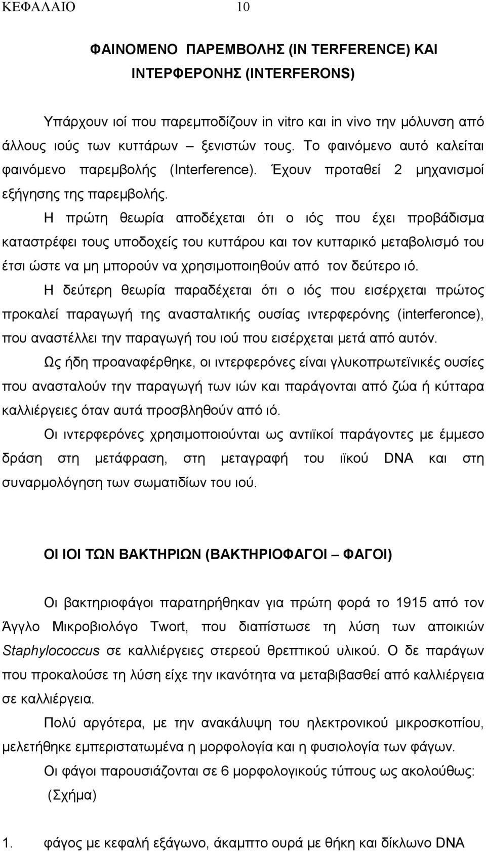 Η πρώτη θεωρία αποδέχεται ότι ο ιός που έχει προβάδισµα καταστρέφει τους υποδοχείς του κυττάρου και τον κυτταρικό µεταβολισµό του έτσι ώστε να µη µπορούν να χρησιµοποιηθούν από τον δεύτερο ιό.