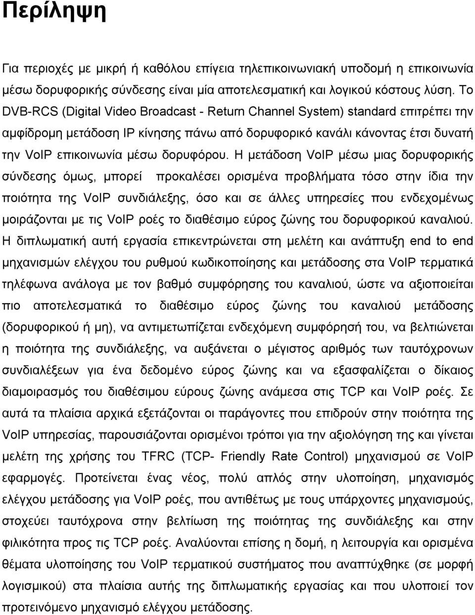 Η µετάδοση VoIP µέσω µιας δορυφορικής σύνδεσης όµως, µπορεί προκαλέσει ορισµένα προβλήµατα τόσο στην ίδια την ποιότητα της VoIP συνδιάλεξης, όσο και σε άλλες υπηρεσίες που ενδεχοµένως µοιράζονται µε