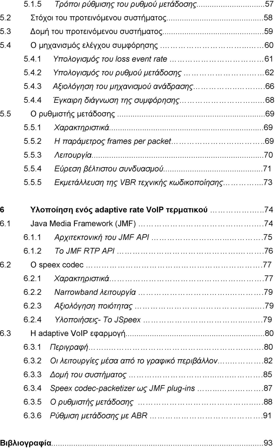 ..69 5.5.3 Λειτουργία...70 5.5.4 Εύρεση βέλτιστου συνδυασµού...71 5.5.5 Εκµετάλλευση της VBR τεχνικής κωδικοποίησης...73 6 Υλοποίηση ενός adaptive rate VoIP τερµατικού...74 6.