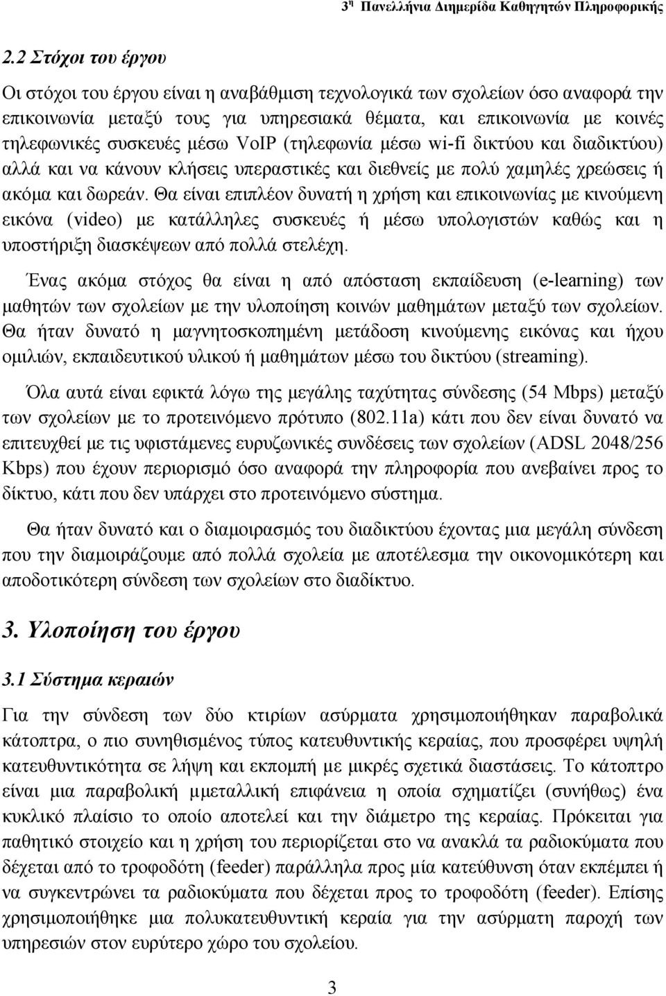 Θα είναι επιπλέον δυνατή η χρήση και επικοινωνίας µε κινούµενη εικόνα (video) µε κατάλληλες συσκευές ή µέσω υπολογιστών καθώς και η υποστήριξη διασκέψεων από πολλά στελέχη.